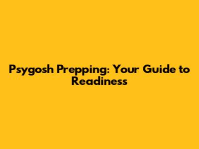 Psygosh Prepping: Your Guide to Readiness
