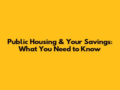 Public Housing & Your Savings: What You Need to Know