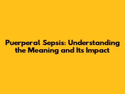 Puerperal Sepsis: Understanding the Meaning and Its Impact