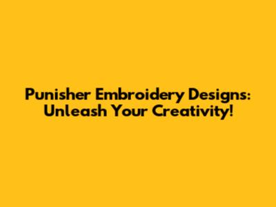 Punisher Embroidery Designs: Unleash Your Creativity!