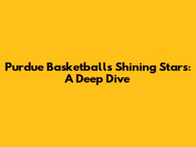 Purdue Basketball's Shining Stars: A Deep Dive