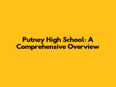Putney High School: A Comprehensive Overview