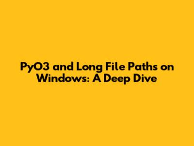 PyO3 and Long File Paths on Windows: A Deep Dive