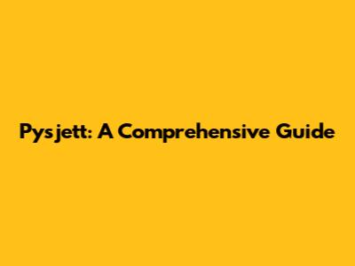 Pysjett: A Comprehensive Guide