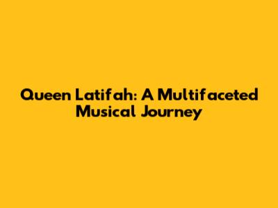 Queen Latifah: A Multifaceted Musical Journey