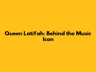 Queen Latifah: Behind the Music Icon