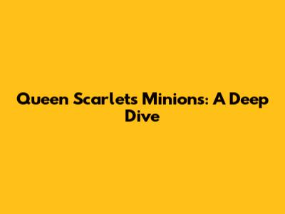 Queen Scarlet's Minions: A Deep Dive