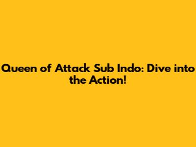 Queen of Attack Sub Indo: Dive into the Action!