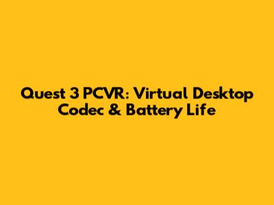 Quest 3 PCVR: Virtual Desktop Codec & Battery Life