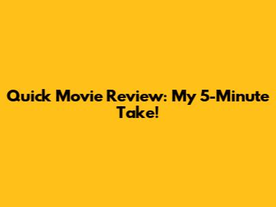 Quick Movie Review: My 5-Minute Take!