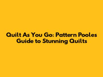 Quilt As You Go: Pattern Poole's Guide to Stunning Quilts