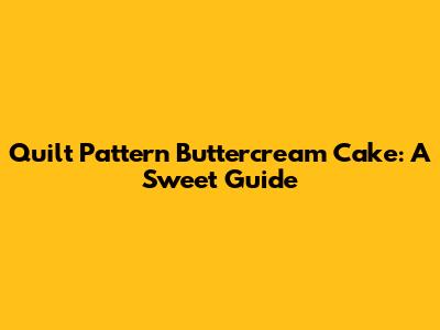 Quilt Pattern Buttercream Cake: A Sweet Guide