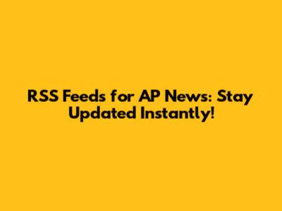 RSS Feeds for AP News: Stay Updated Instantly!