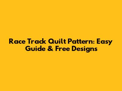 Race Track Quilt Pattern: Easy Guide & Free Designs