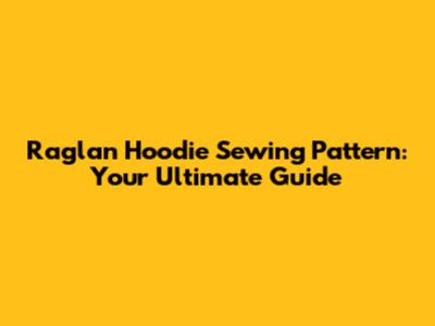 Raglan Hoodie Sewing Pattern: Your Ultimate Guide