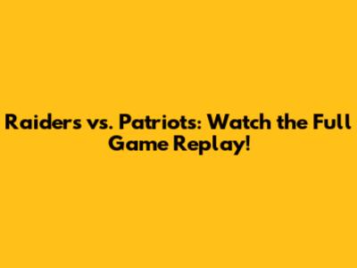 Raiders vs. Patriots: Watch the Full Game Replay!