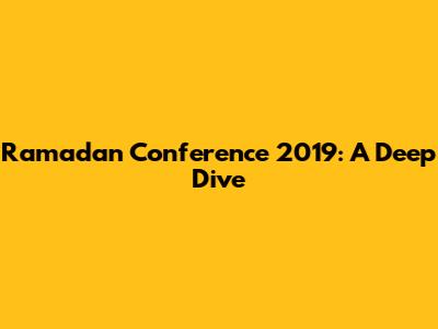 Ramadan Conference 2019: A Deep Dive