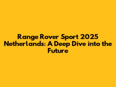 Range Rover Sport 2025 Netherlands: A Deep Dive into the Future