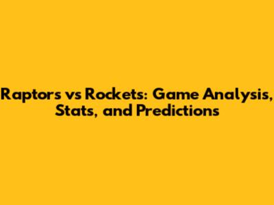 Raptors vs Rockets: Game Analysis, Stats, and Predictions