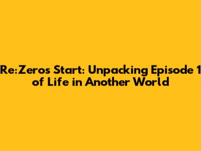 Re:Zero's Start: Unpacking Episode 1 of 'Life in Another World'