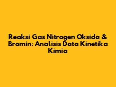 Reaksi Gas Nitrogen Oksida & Bromin: Analisis Data Kinetika Kimia