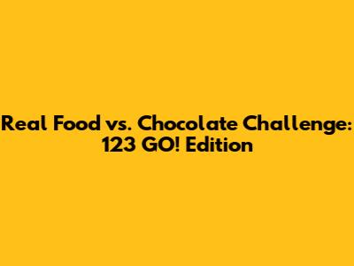 Real Food vs. Chocolate Challenge: 123 GO! Edition