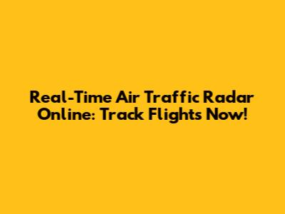Real-Time Air Traffic Radar Online: Track Flights Now!