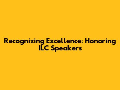 Recognizing Excellence: Honoring ILC Speakers