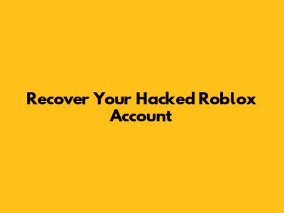 Recover Your Hacked Roblox Account