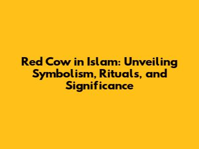 Red Cow in Islam: Unveiling Symbolism, Rituals, and Significance