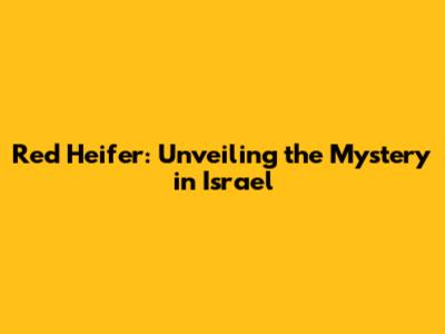 Red Heifer: Unveiling the Mystery in Israel