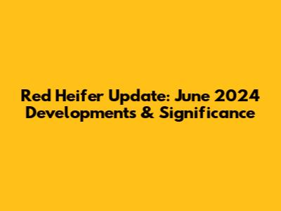 Red Heifer Update: June 2024 Developments & Significance