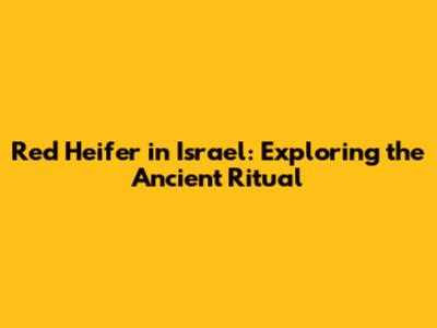 Red Heifer in Israel: Exploring the Ancient Ritual