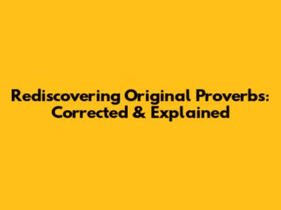 Rediscovering Original Proverbs: Corrected & Explained