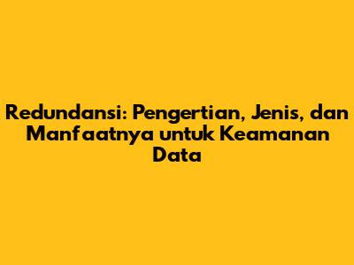 Redundansi: Pengertian, Jenis, dan Manfaatnya untuk Keamanan Data