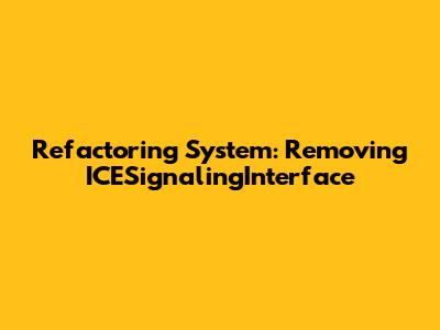 Refactoring System: Removing ICESignalingInterface