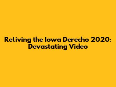 Reliving the Iowa Derecho 2020: Devastating Video