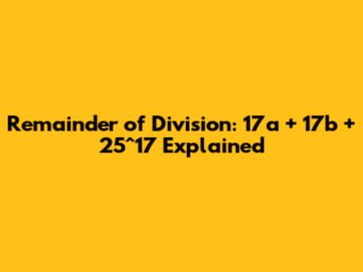 Remainder of Division: 17a + 17b + 25^17 Explained