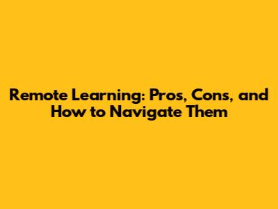 Remote Learning: Pros, Cons, and How to Navigate Them