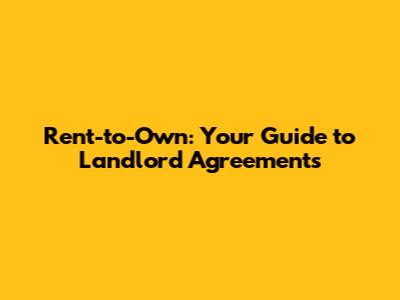 Rent-to-Own: Your Guide to Landlord Agreements
