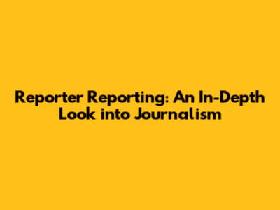 Reporter Reporting: An In-Depth Look into Journalism