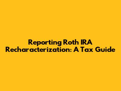 Reporting Roth IRA Recharacterization: A Tax Guide