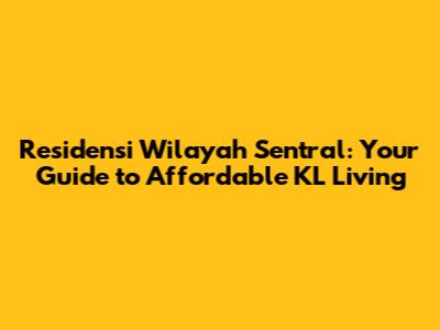 Residensi Wilayah Sentral: Your Guide to Affordable KL Living