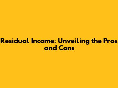 Residual Income: Unveiling the Pros and Cons