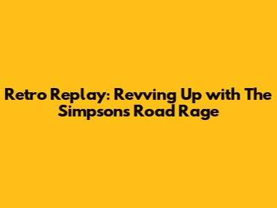 Retro Replay: Revving Up with The Simpsons Road Rage