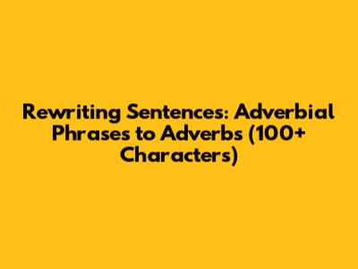 Rewriting Sentences: Adverbial Phrases to Adverbs (100+ Characters)
