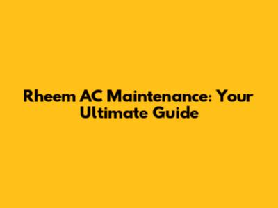 Rheem AC Maintenance: Your Ultimate Guide