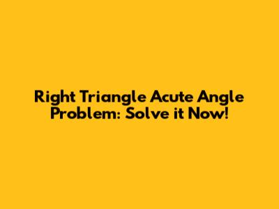 Right Triangle Acute Angle Problem: Solve it Now!