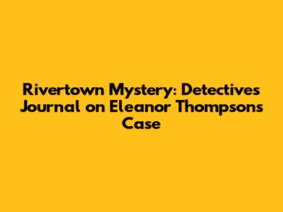 Rivertown Mystery: Detective's Journal on Eleanor Thompson's Case