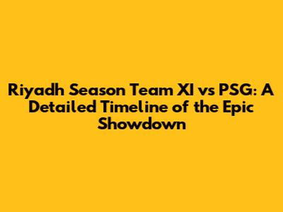 Riyadh Season Team XI vs PSG: A Detailed Timeline of the Epic Showdown